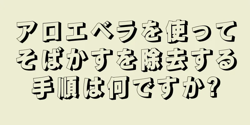 アロエベラを使ってそばかすを除去する手順は何ですか?