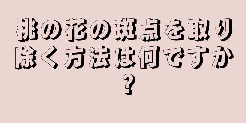 桃の花の斑点を取り除く方法は何ですか？