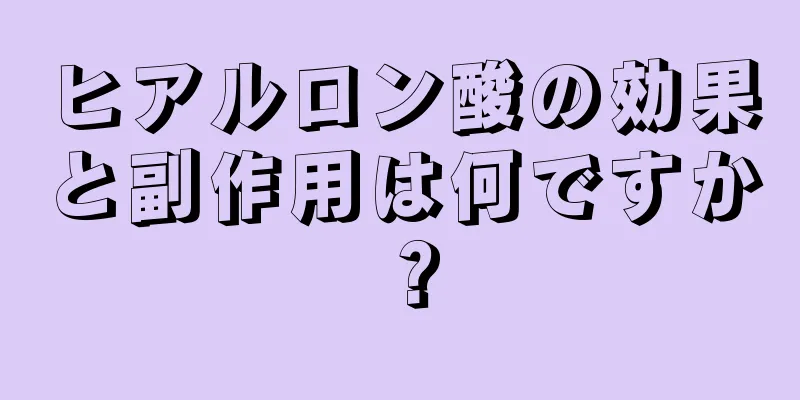 ヒアルロン酸の効果と副作用は何ですか？