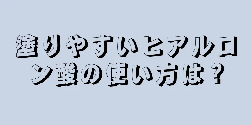 塗りやすいヒアルロン酸の使い方は？