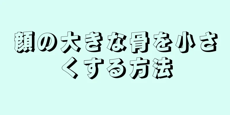 顔の大きな骨を小さくする方法