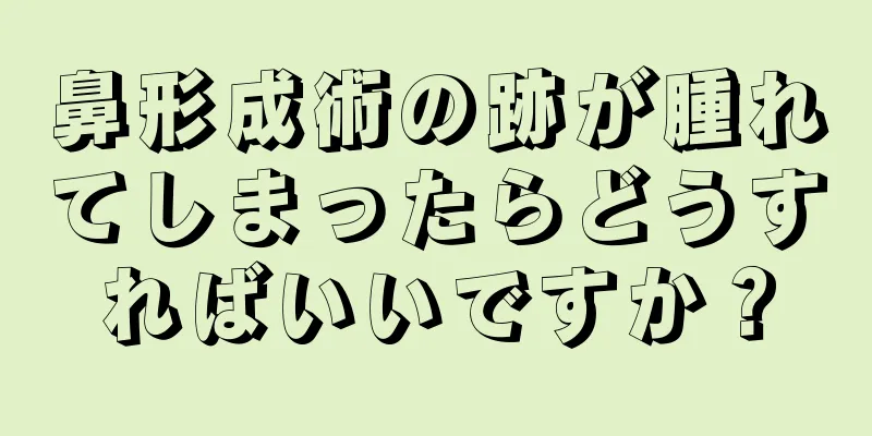 鼻形成術の跡が腫れてしまったらどうすればいいですか？
