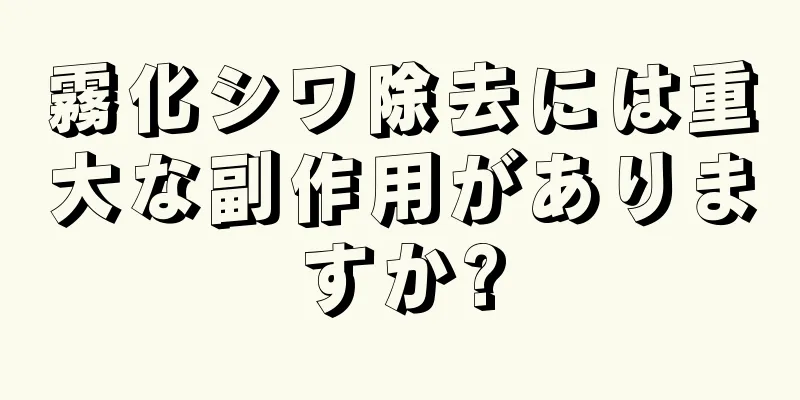 霧化シワ除去には重大な副作用がありますか?