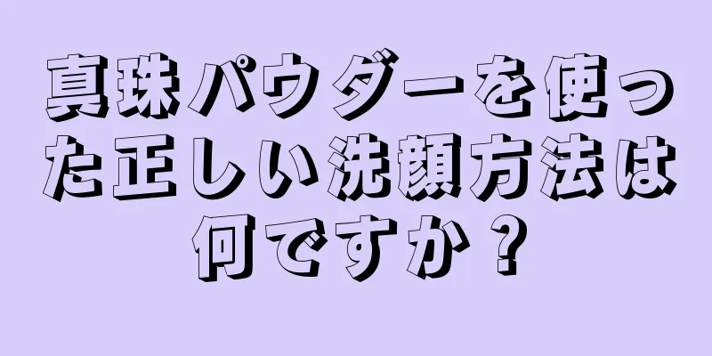 真珠パウダーを使った正しい洗顔方法は何ですか？