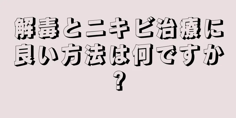 解毒とニキビ治療に良い方法は何ですか?