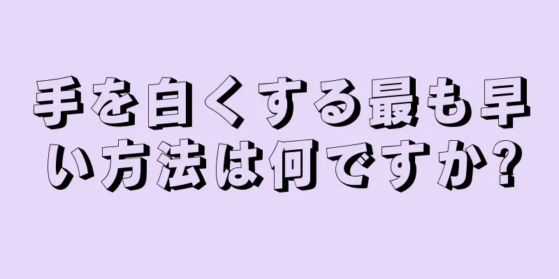 手を白くする最も早い方法は何ですか?