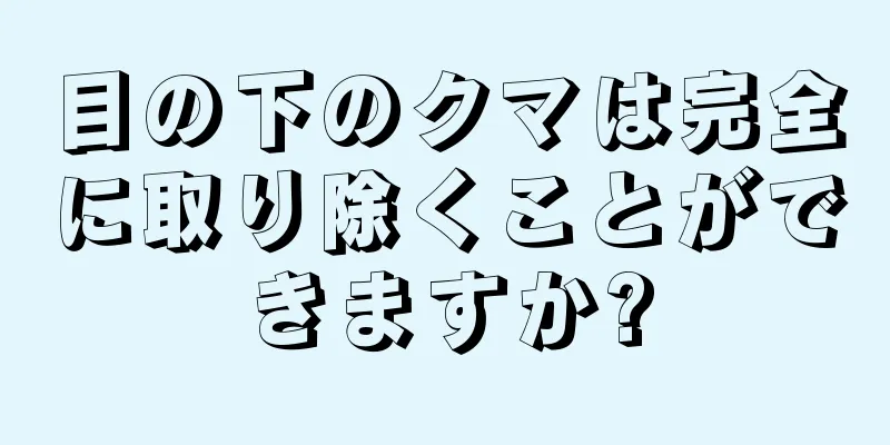 目の下のクマは完全に取り除くことができますか?