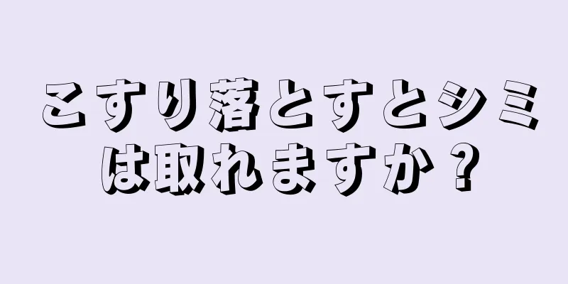 こすり落とすとシミは取れますか？