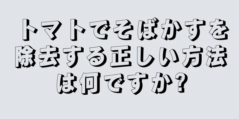 トマトでそばかすを除去する正しい方法は何ですか?