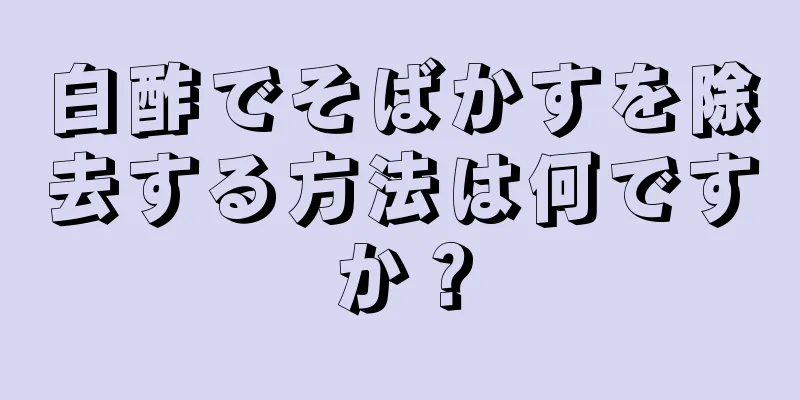 白酢でそばかすを除去する方法は何ですか？