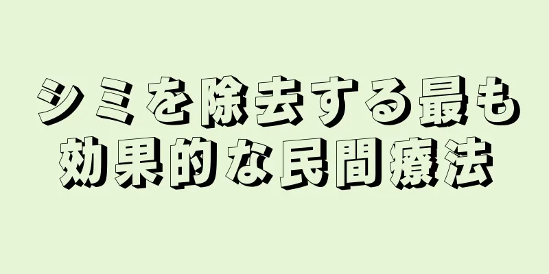 シミを除去する最も効果的な民間療法