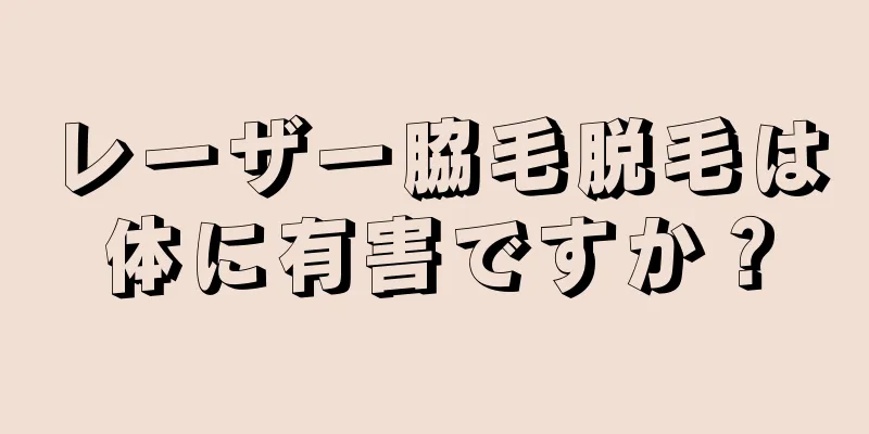レーザー脇毛脱毛は体に有害ですか？