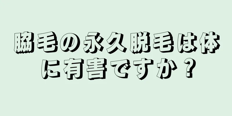 脇毛の永久脱毛は体に有害ですか？