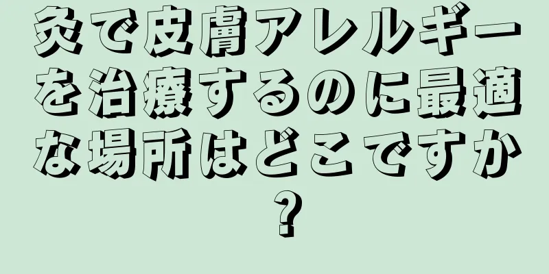 灸で皮膚アレルギーを治療するのに最適な場所はどこですか？