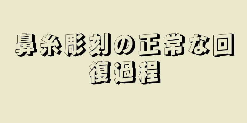 鼻糸彫刻の正常な回復過程