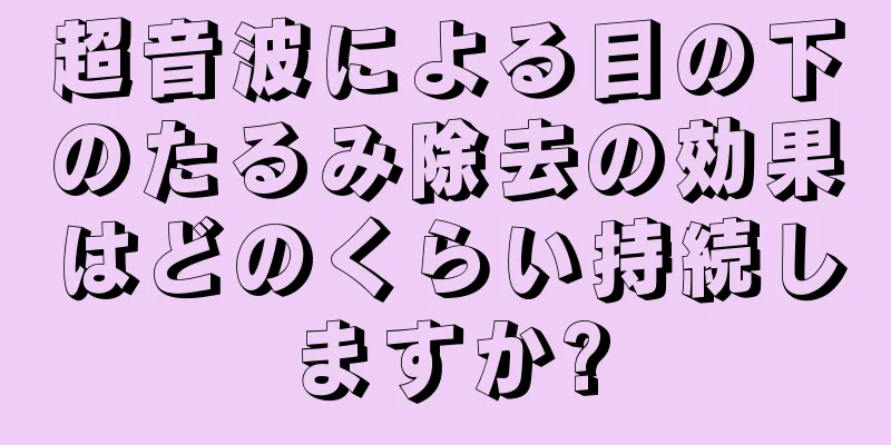 超音波による目の下のたるみ除去の効果はどのくらい持続しますか?
