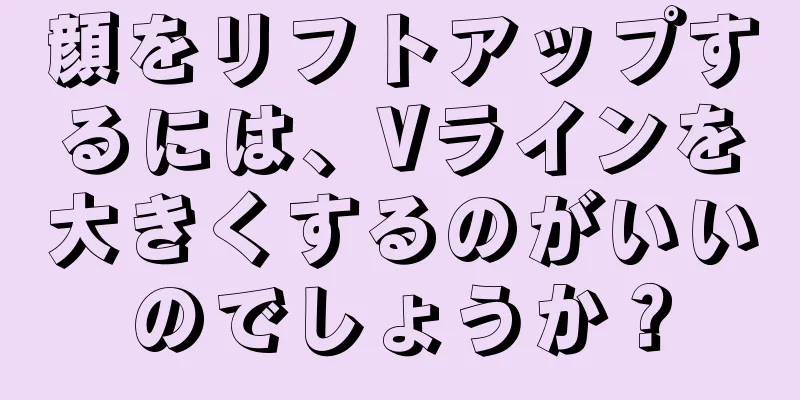 顔をリフトアップするには、Vラインを大きくするのがいいのでしょうか？