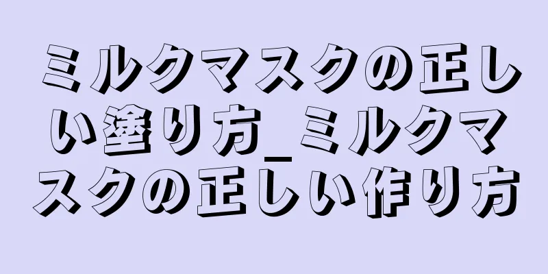 ミルクマスクの正しい塗り方_ミルクマスクの正しい作り方