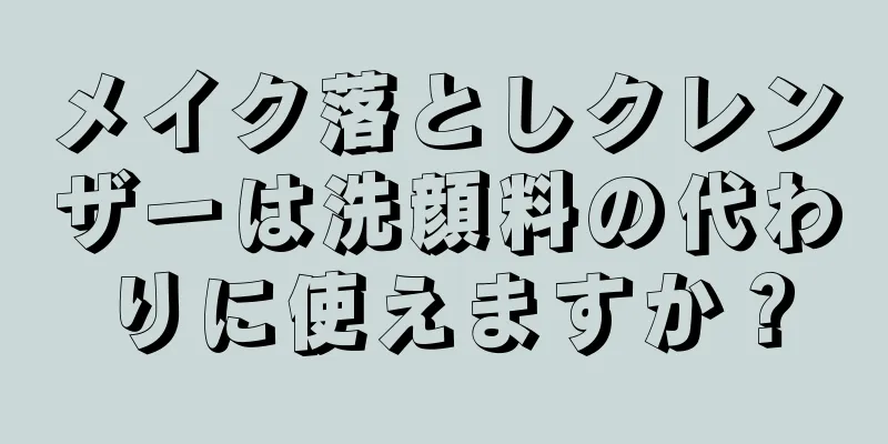 メイク落としクレンザーは洗顔料の代わりに使えますか？