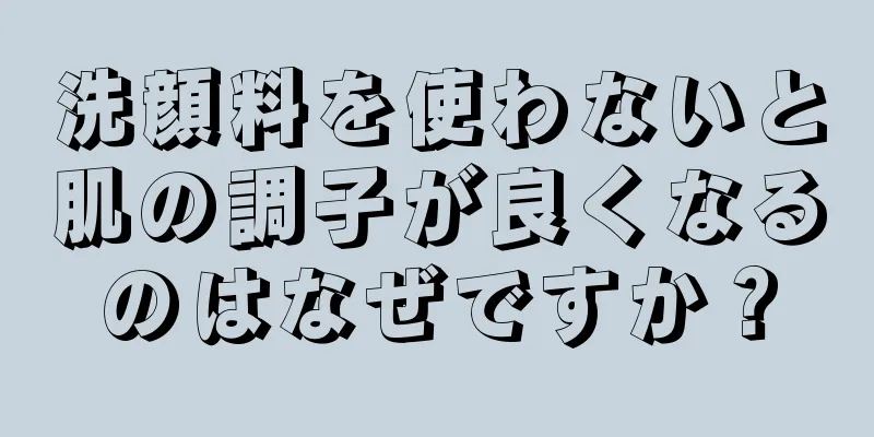 洗顔料を使わないと肌の調子が良くなるのはなぜですか？