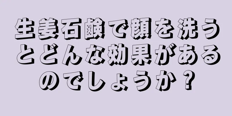 生姜石鹸で顔を洗うとどんな効果があるのでしょうか？