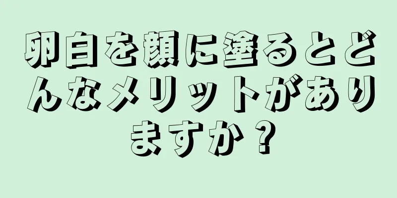 卵白を顔に塗るとどんなメリットがありますか？