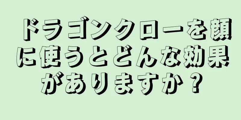 ドラゴンクローを顔に使うとどんな効果がありますか？
