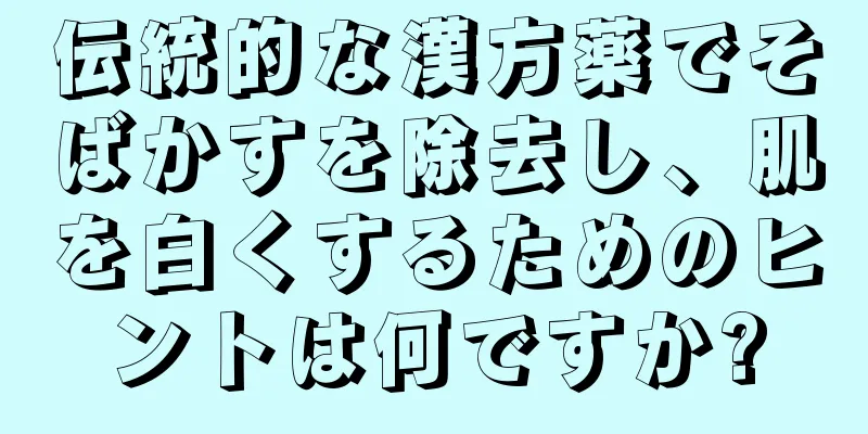 伝統的な漢方薬でそばかすを除去し、肌を白くするためのヒントは何ですか?