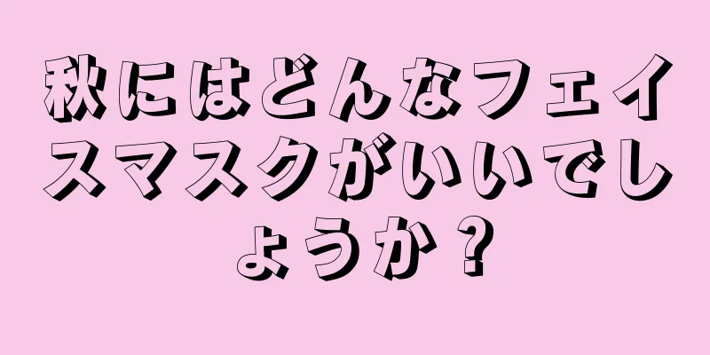 秋にはどんなフェイスマスクがいいでしょうか？