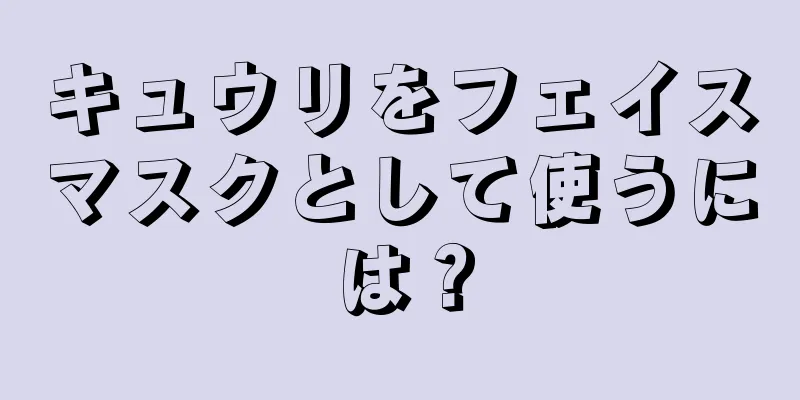 キュウリをフェイスマスクとして使うには？