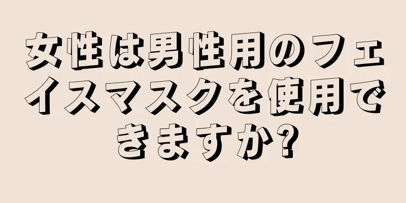女性は男性用のフェイスマスクを使用できますか?