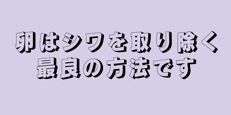 卵はシワを取り除く最良の方法です