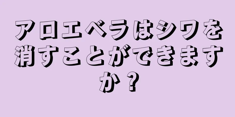 アロエベラはシワを消すことができますか？