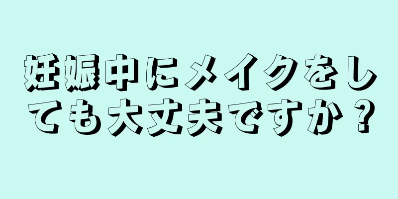 妊娠中にメイクをしても大丈夫ですか？
