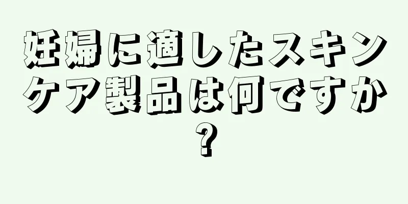 妊婦に適したスキンケア製品は何ですか?