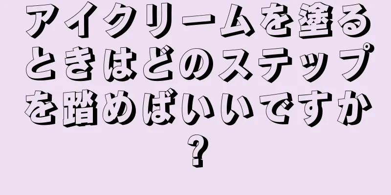アイクリームを塗るときはどのステップを踏めばいいですか?
