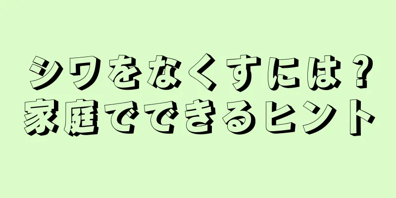シワをなくすには？家庭でできるヒント
