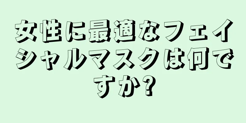 女性に最適なフェイシャルマスクは何ですか?