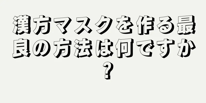 漢方マスクを作る最良の方法は何ですか？