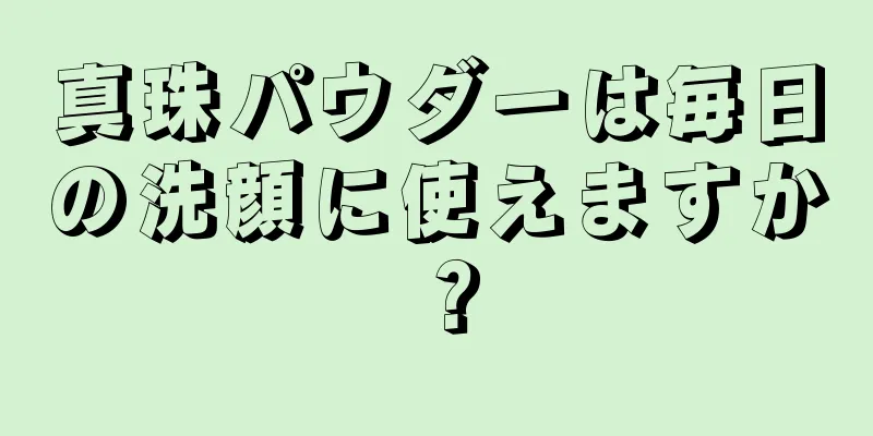 真珠パウダーは毎日の洗顔に使えますか？