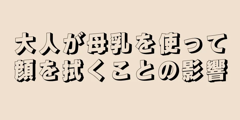 大人が母乳を使って顔を拭くことの影響