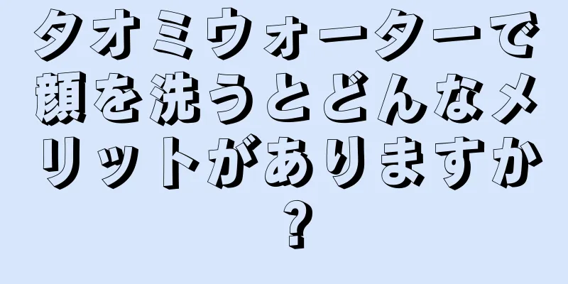 タオミウォーターで顔を洗うとどんなメリットがありますか？
