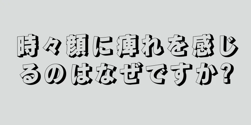 時々顔に痺れを感じるのはなぜですか?