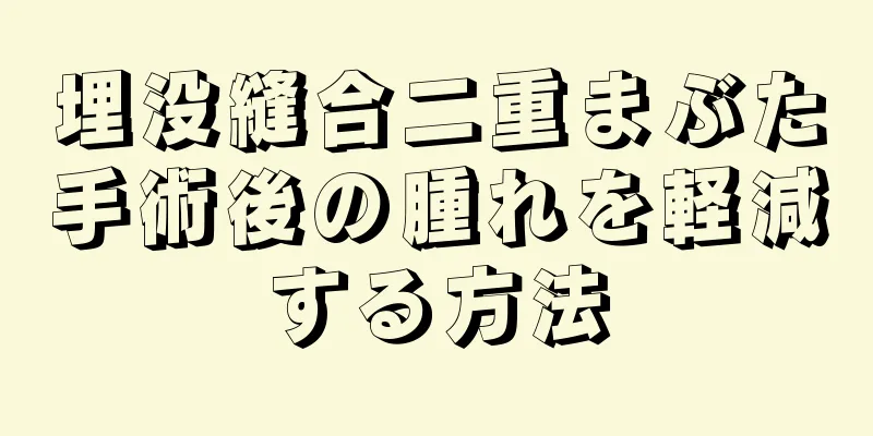 埋没縫合二重まぶた手術後の腫れを軽減する方法