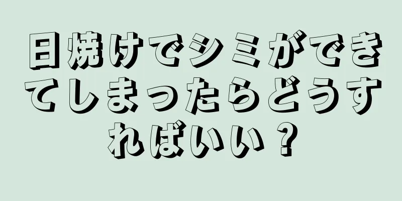日焼けでシミができてしまったらどうすればいい？