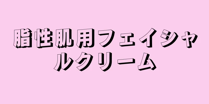 脂性肌用フェイシャルクリーム