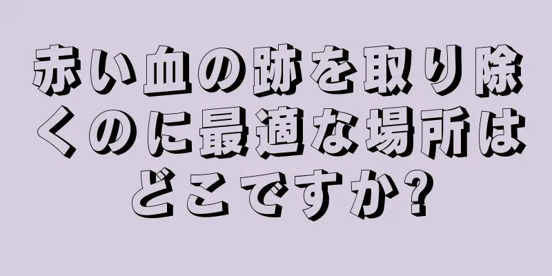 赤い血の跡を取り除くのに最適な場所はどこですか?