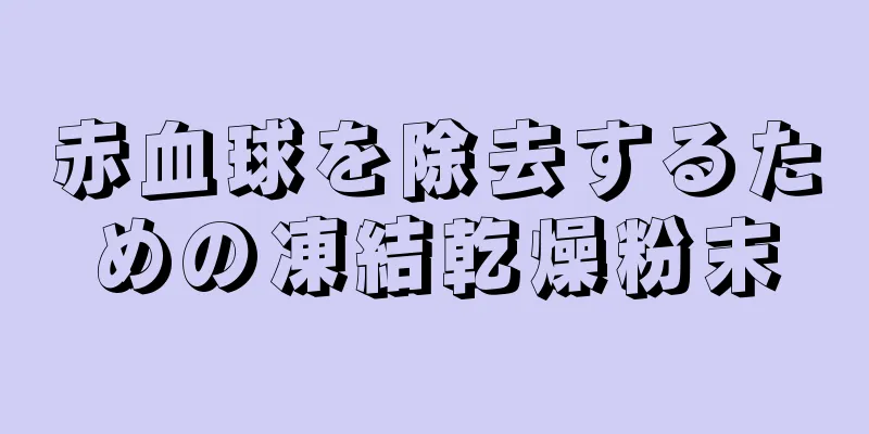 赤血球を除去するための凍結乾燥粉末