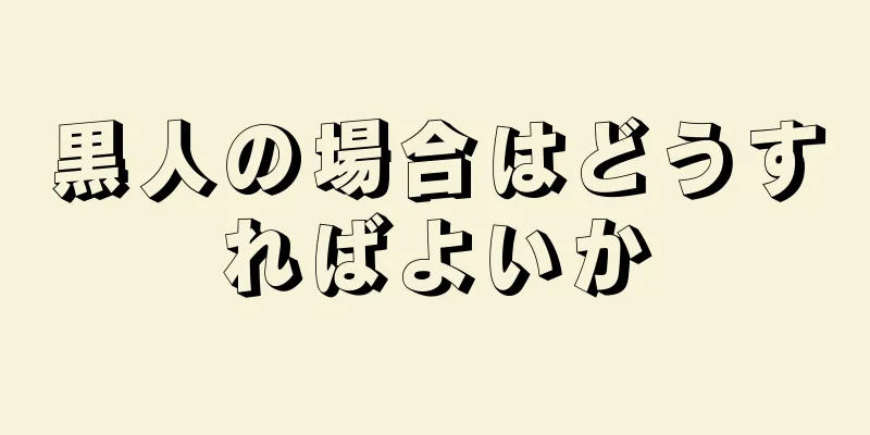 黒人の場合はどうすればよいか