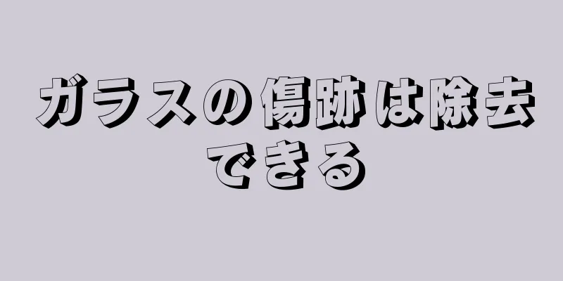 ガラスの傷跡は除去できる
